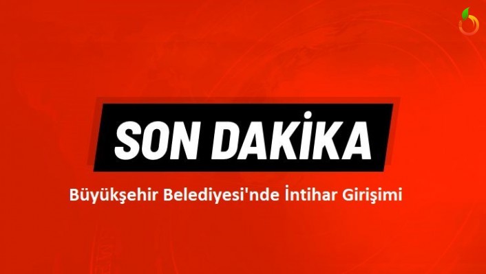 Büyükşehir Belediyesi'nde İntihar Girişimi