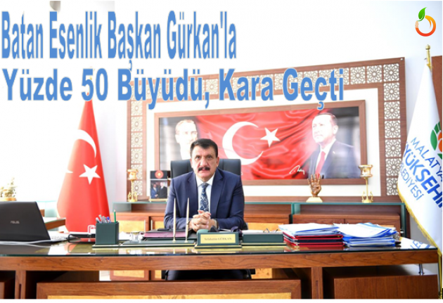 Batan Esenlik Başkan Gürkan'la Yüzde 50 Büyüdü, Kara Geçti