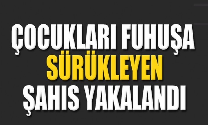 Çocukları Fuhuşa Teşvik Etmekten Aranan Şahıs Yakalandı